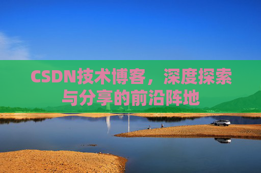 CSDN技术博客，深度探索与分享的前沿阵地